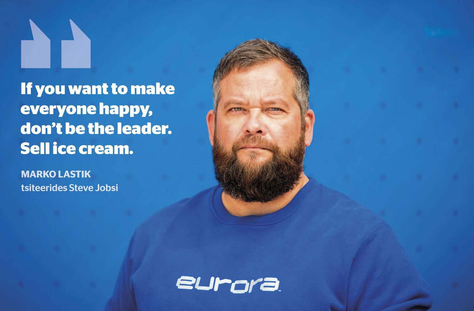Kui Äripäev küsis Eurora pankrotiuudise järel Marko Lastikult kommentaare, oli just see lause, mille ta jättis pika kirja lõpetuseks: “If you want to make everyone happy, don’t be the leader. Sell ice cream.“
